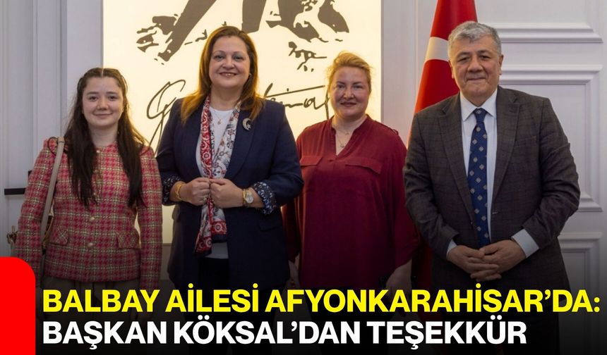 Balbay Ailesi Afyonkarahisar’da: Başkan Köksal’dan Teşekkür
