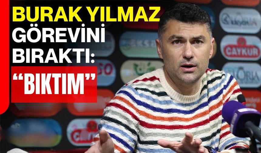 Burak Yılmaz görevini bıraktı: “Bıktım”