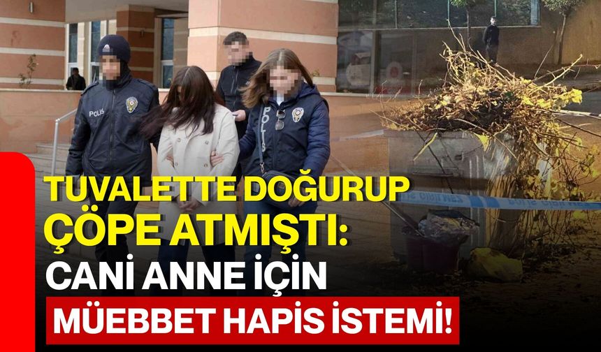 Tuvalette Doğurup Çöpe Atmıştı: Cani Anne İçin Müebbet Hapis İstemi!