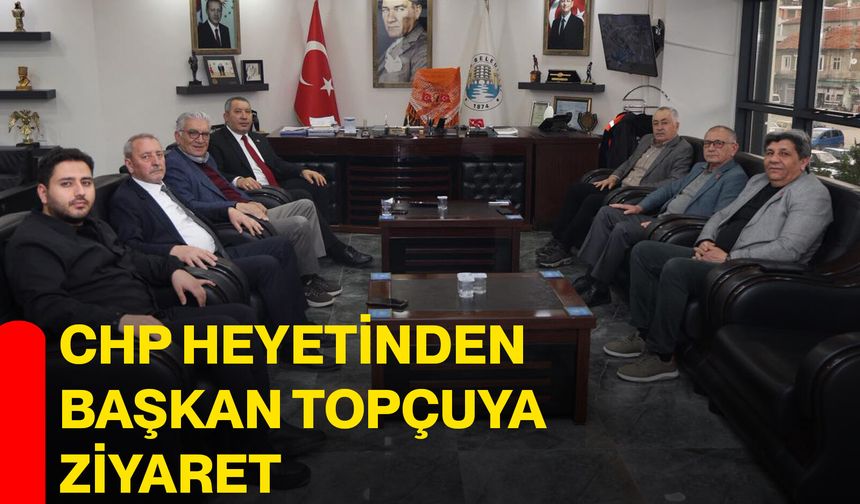 CHP heyetinden Başkan Topçuya ziyaret