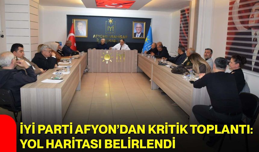 İYİ Parti Afyon’dan Kritik Toplantı: Yol Haritası Belirlendi