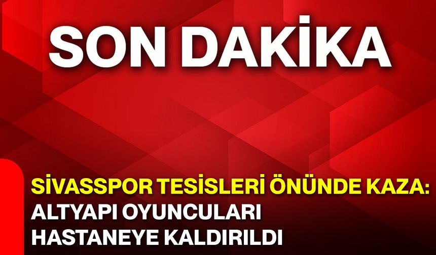 Sivasspor Tesisleri Önünde Kaza: Altyapı Oyuncuları Hastaneye Kaldırıldı