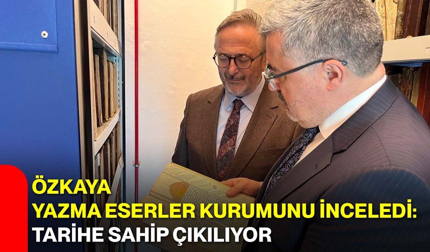 Özkaya Yazma Eserler Kurumunu İnceledi: Tarihe Sahip Çıkılıyor