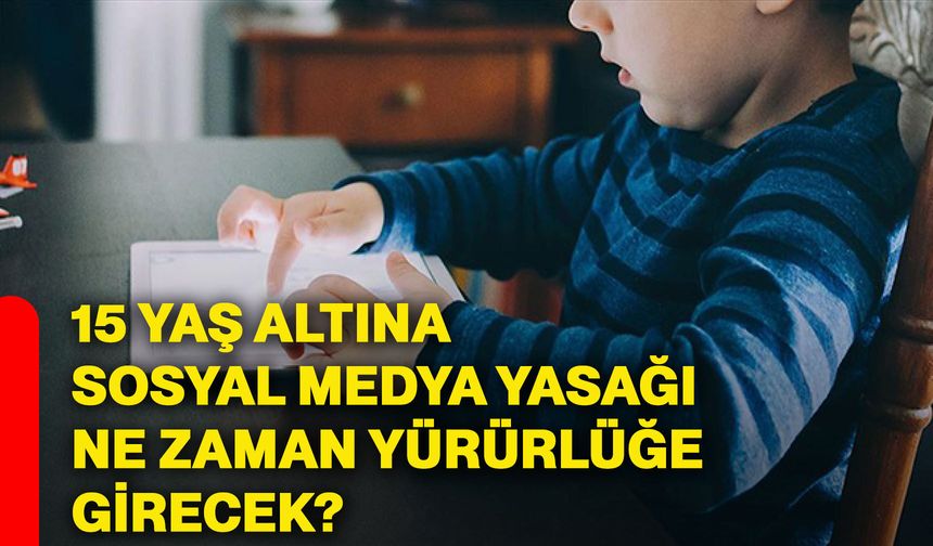 15 yaş altına sosyal medya yasağı ne zaman yürürlüğe girecek?