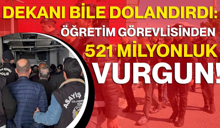 Dekanı Bile Dolandırdı: Öğretim Görevlisinden 521 Milyonluk Vurgun!