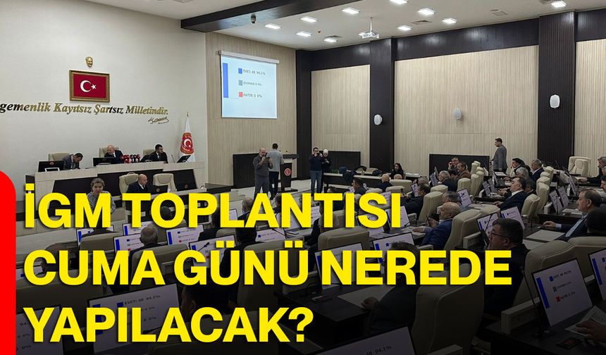 İGM TOPLANTISI CUMA GÜNÜ NEREDE YAPILACAK?