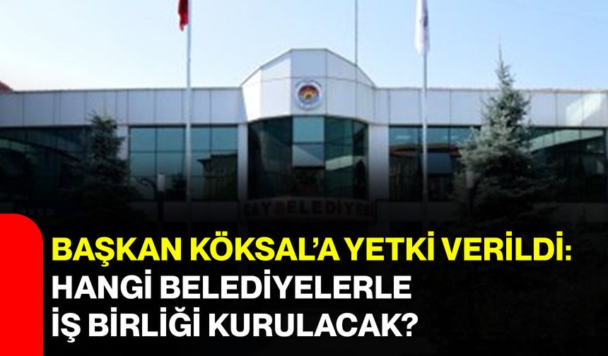 Başkan Köksal’a Yetki Verildi: Hangi Belediyelerle İş Birliği Kurulacak?