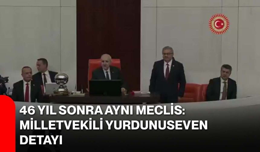 46 Yıl Sonra Aynı Meclis: Milletvekili Yurdunuseven Detayı