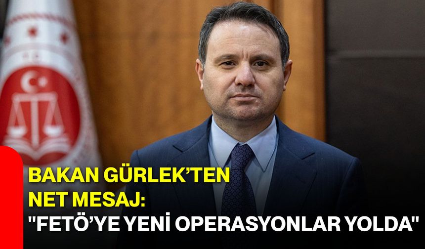 Bakan Gürlek’ten Net Mesaj: "FETÖ’ye Yeni Operasyonlar Yolda"