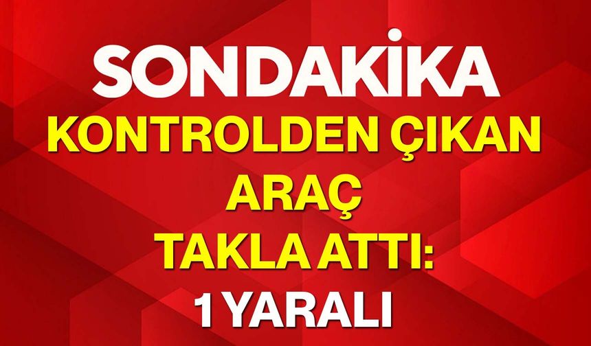 Kontrolden Çıkan Araç Takla Attı: 1 Yaralı