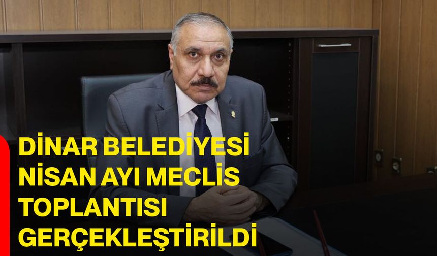 Dinar Belediyesi Nisan Ayı Meclis Toplantısı Gerçekleştirildi