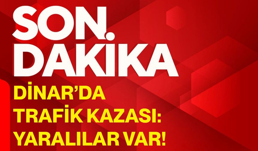 Dinar’da trafik kazası: Yaralılar var!