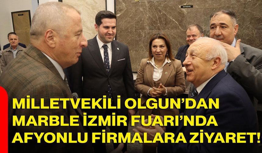 Milletvekili Olgun’dan Marble İzmir Fuarı’nda Afyonlu Firmalara Ziyaret!