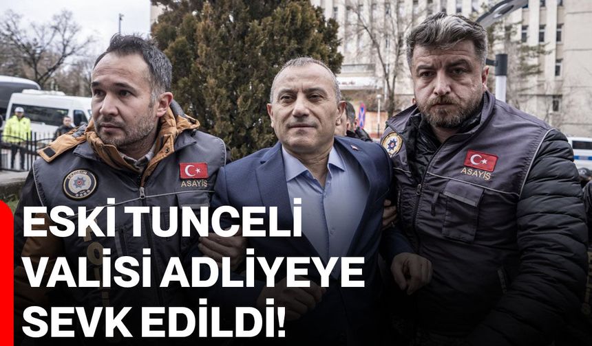 Eski Tunceli Valisi Adliyeye Sevk Edildi