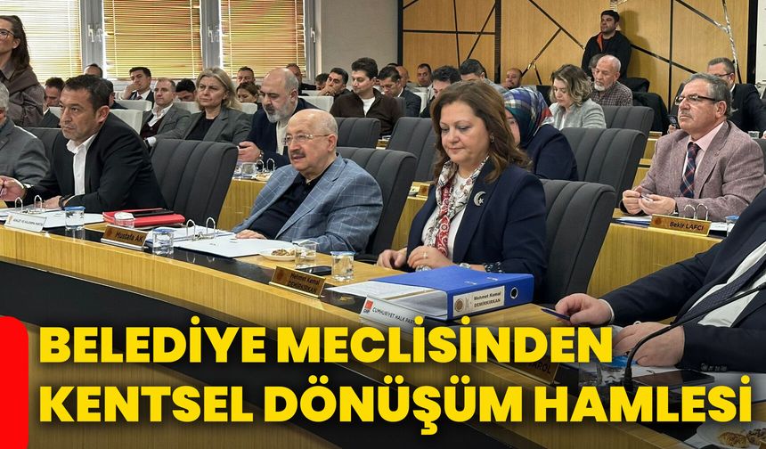 Belediye Meclisinden kentsel dönüşüm hamlesi