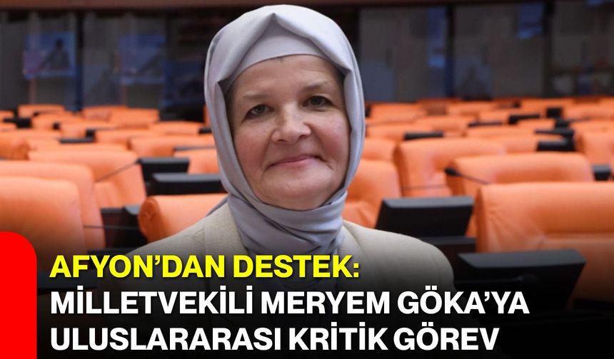 Afyon’dan Destek: Milletvekili Meryem Göka’ya Uluslararası Kritik Görev