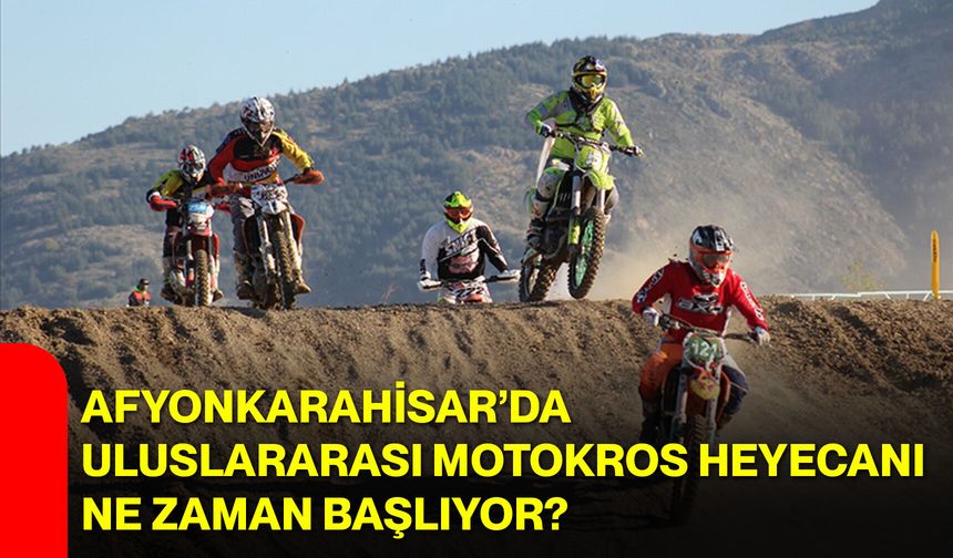 Afyonkarahisar’da Uluslararası Motokros Heyecanı Ne Zaman Başlıyor?