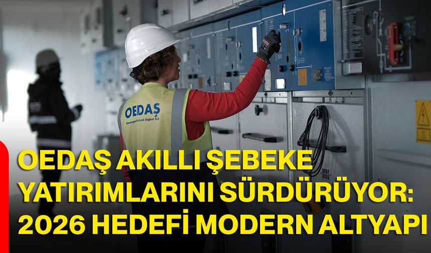 OEDAŞ Akıllı Şebeke Yatırımlarını Sürdürüyor: 2026 Hedefi Modern Altyapı