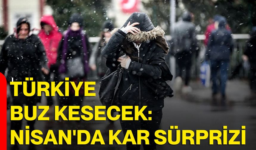 Türkiye buz kesecek: Nisan'da kar sürprizi
