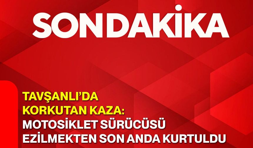 Tavşanlı’da Korkutan Kaza: Motosiklet Sürücüsü Ezilmekten Son Anda Kurtuldu