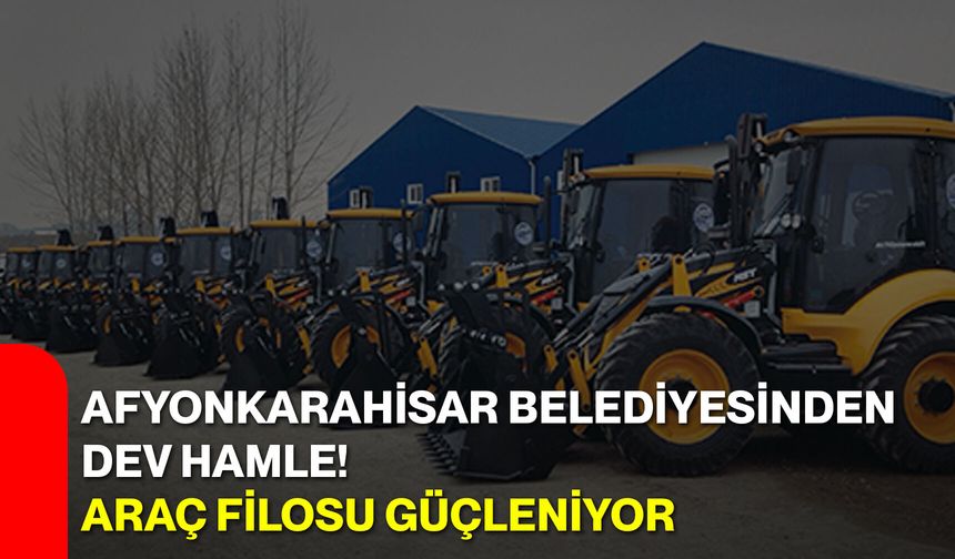 Afyonkarahisar Belediyesinden Dev Hamle! Araç Filosu Güçleniyor