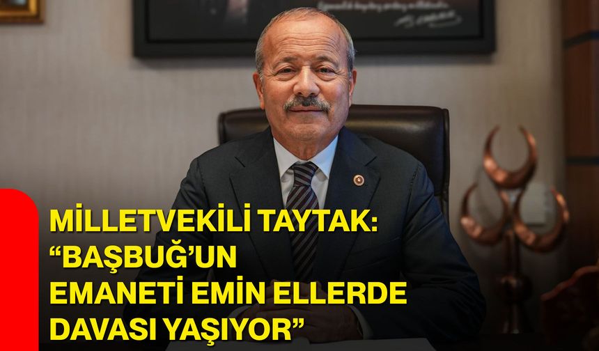 Milletvekili Taytak: “Başbuğ’un Emaneti Emin Ellerde, Davası Yaşıyor”