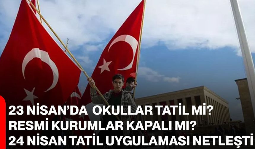 23 Nisan Okullar Tatil Mi? Resmi Kurumlar Kapalı Mı? 24 Nisan Tatil Uygulaması Netleşti