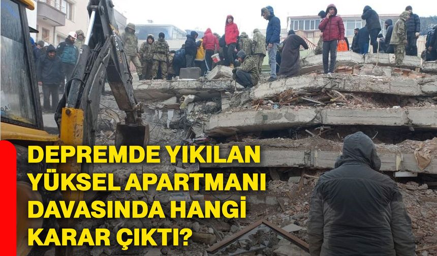 Depremde yıkılan Yüksel Apartmanı davasında hangi karar çıktı?