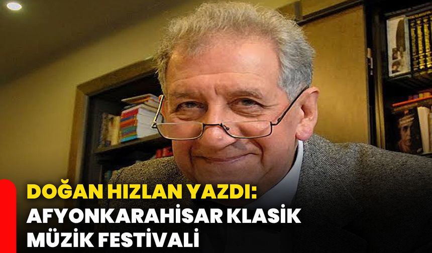 Doğan Hızlan yazdı: Afyonkarahisar Klasik Müzik Festivali