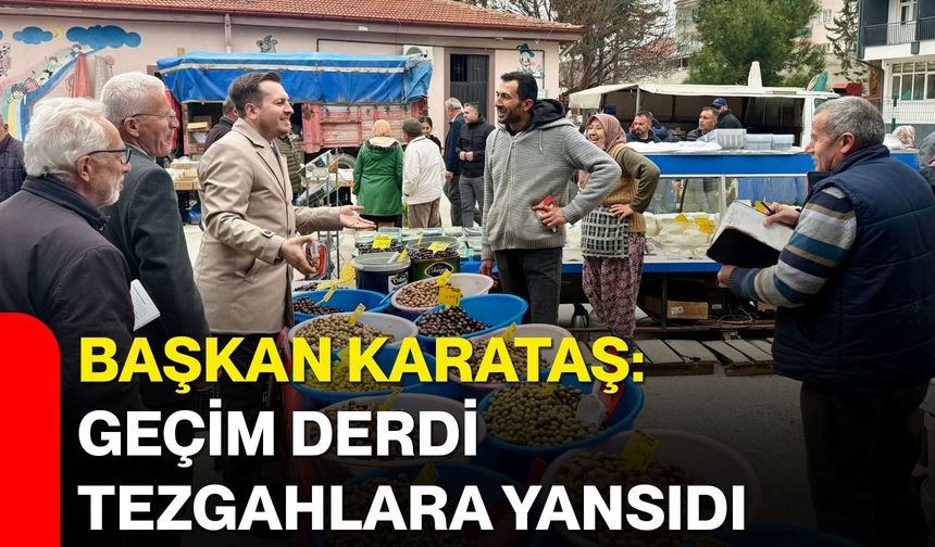 Başkan Karataş: Geçim Derdi Tezgahlara Yansıdı