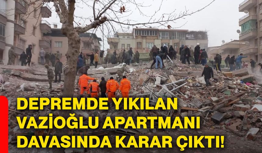 Depremde Yıkılan Vazioğlu Apartmanı davasında karar çıktı!