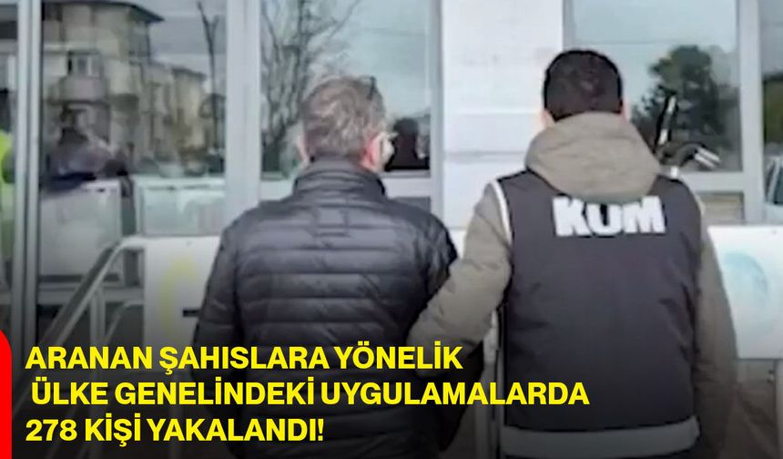 Aranan şahıslara yönelik ülke genelindeki uygulamalarda 278 kişi yakalandı