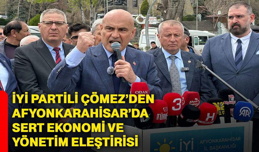 İYİ Partili Çömez’den Afyonkarahisar’da sert ekonomi ve yönetim eleştirisi