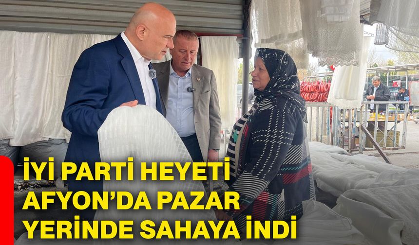 İYİ Parti Heyeti Afyonkarahisar’da pazar yerinde sahaya indi