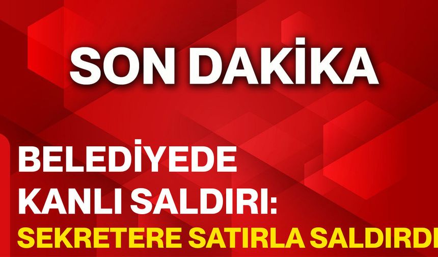 Belediyede Kanlı Saldırı: Sekretere Satırla Saldırdı