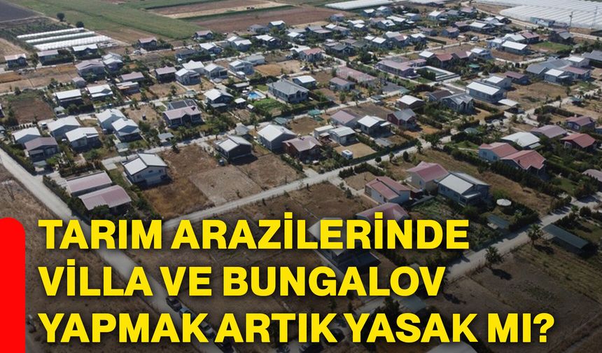 Tarım arazilerinde villa ve bungalov yapmak artık yasak mı?