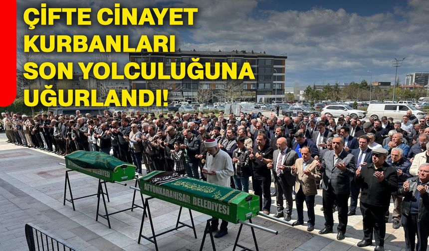 Çifte cinayet kurbanları son yolculuğuna uğurlandı!