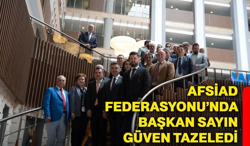 AFSİAD Federasyonu’nda Başkan Sayın güven tazeledi