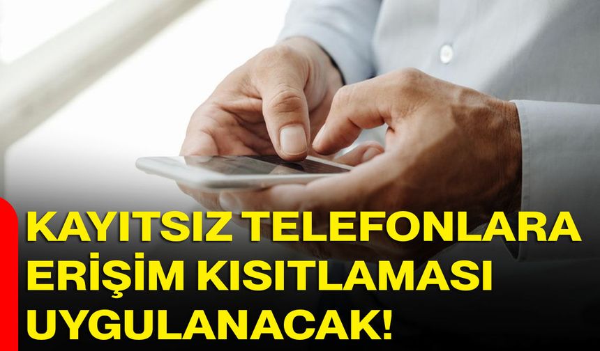 Kayıtsız Telefonlara Erişim Kısıtlaması Uygulanacak