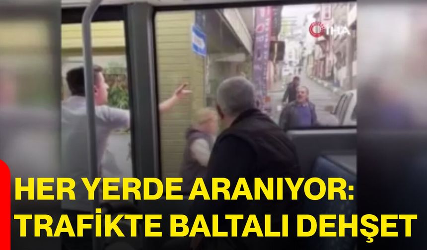 Her Yerde Aranıyor: Trafikte Baltalı Dehşet
