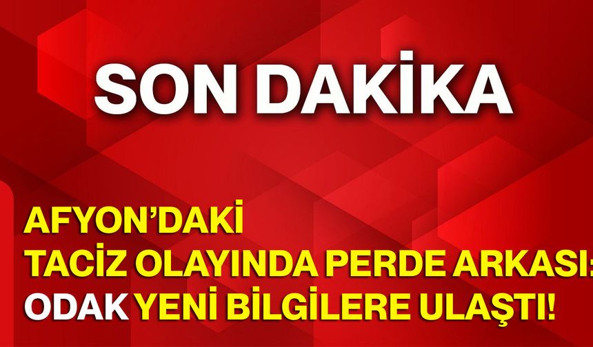 Afyon’daki taciz olayında perde arkası: Odak yeni bilgilere ulaştı!