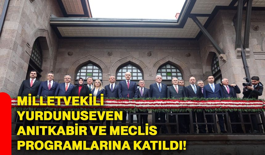 Milletvekili Yurdunuseven Anıtkabir ve Meclis programlarına katıldı!