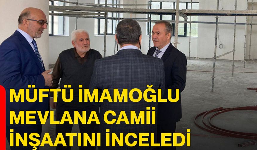 Müftü İmamoğlu Mevlana Camii İnşaatını İnceledi