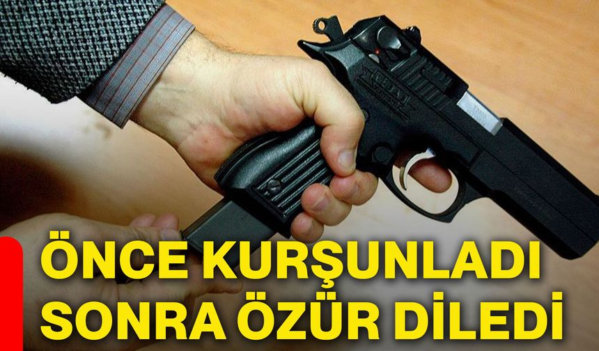 Önce kurşunladı sonra özür diledi