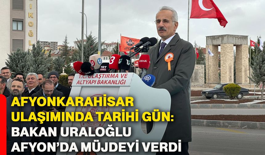Afyonkarahisar ulaşımında tarihi gün: Bakan Uraloğlu Afyon’da müjdeyi verdi