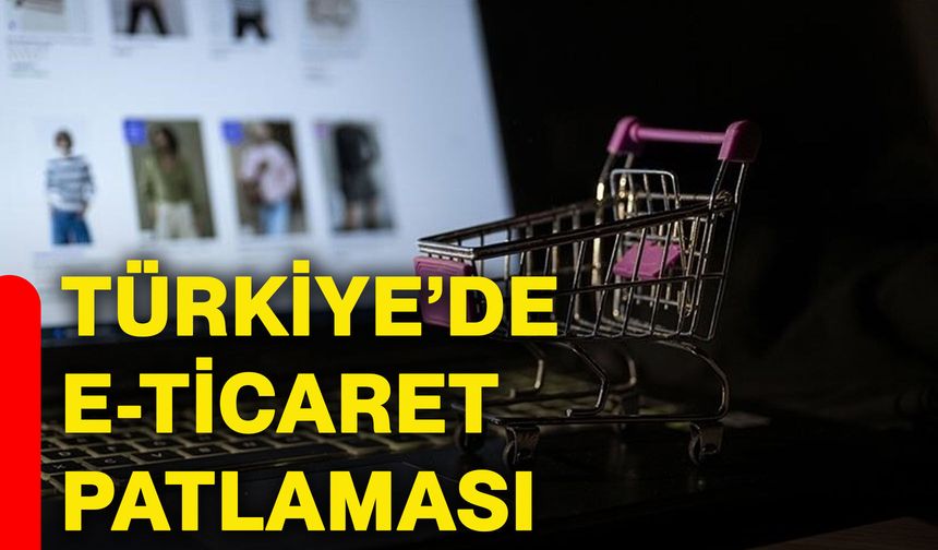 Türkiye’de e-ticaret patlaması