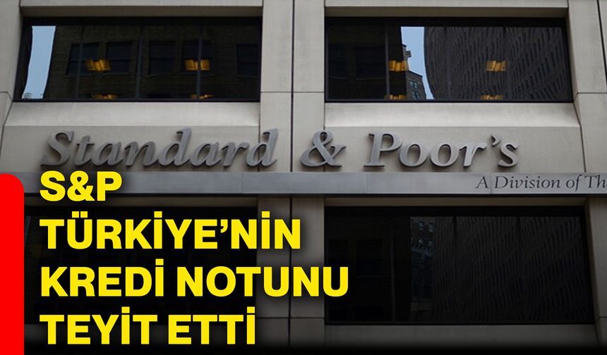 S&P Türkiye’nin kredi notunu teyit etti