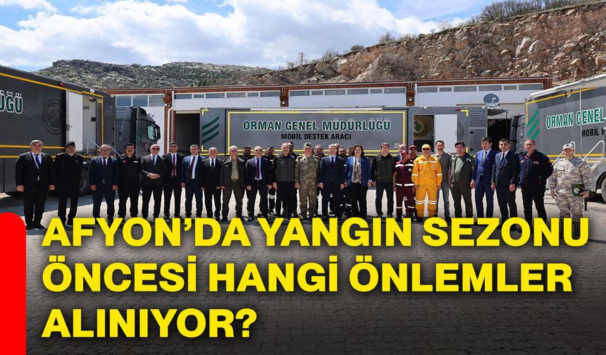 Afyon’da yangın sezonu öncesi hangi önlemler alınıyor?