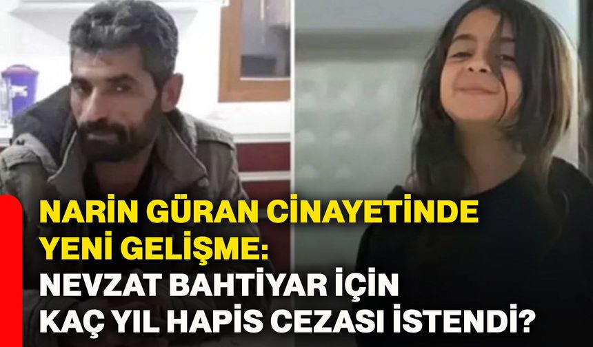 Narin Güran cinayetinde yeni gelişme: Nevzat Bahtiyar için kaç yıl hapis cezası istendi?