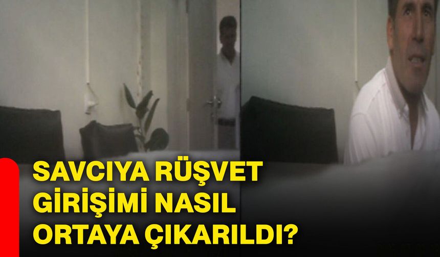 Savcıya rüşvet girişimi nasıl ortaya çıkarıldı?